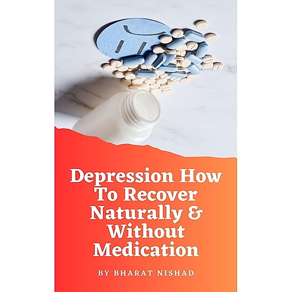 Depression How To Recover Naturally & Without Medication, Bharat Nishad