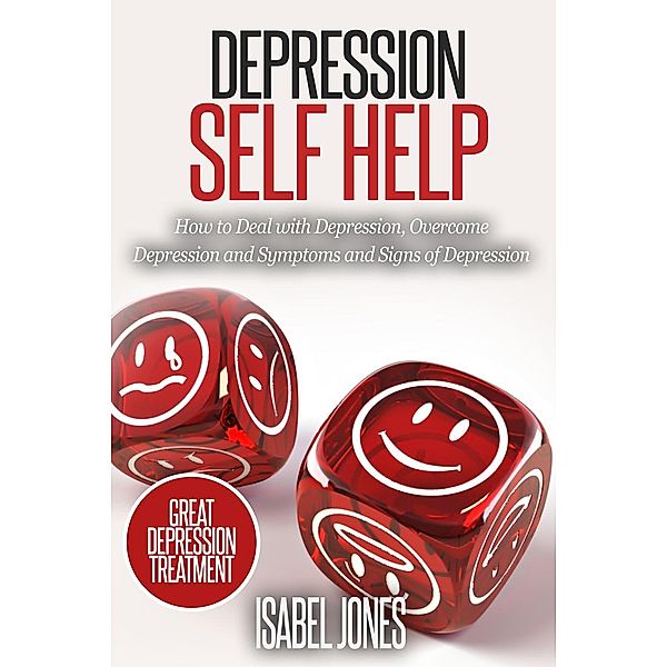 Depression Self Help: How to Deal With Depression, Overcome Depression and Symptoms and Signs of Depression, Isabel Jones