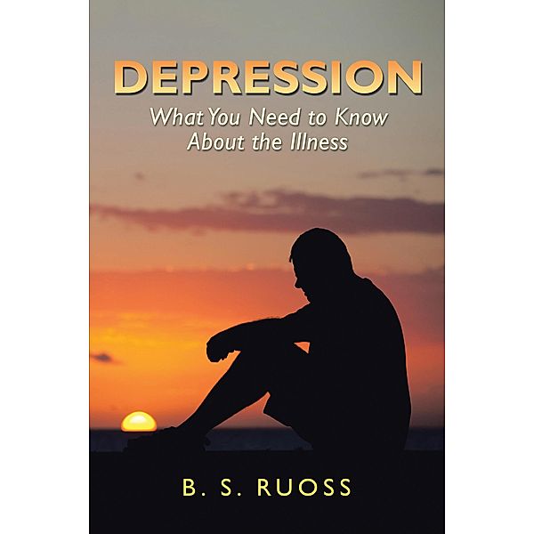 Depression - What You Need to Know About the Illness, B. S. Ruoss