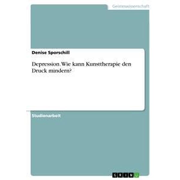 Depression. Wie kann Kunsttherapie den Druck mindern?, Denise Sporschill