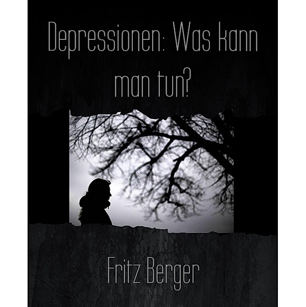 Depressionen: Was kann man tun?, Fritz Berger