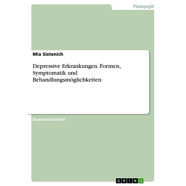 Depressive Erkrankungen. Formen, Symptomatik und Behandlungsmöglichkeiten, Mia Sistenich