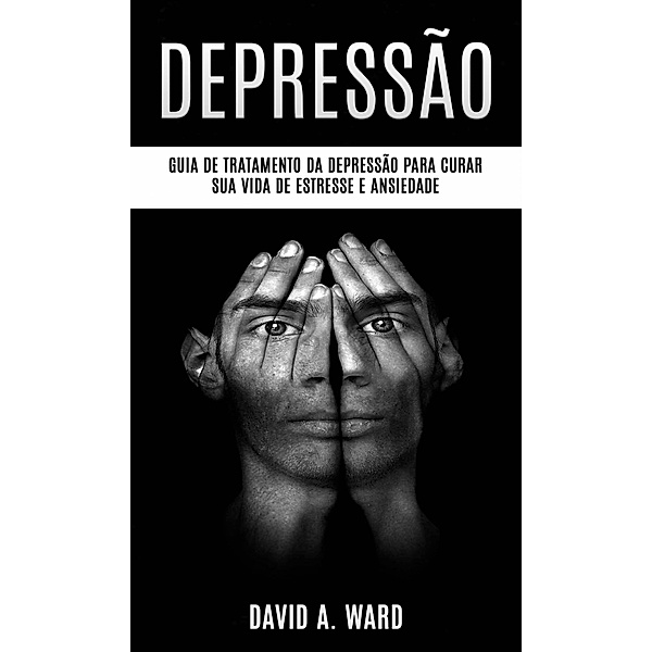 Depressão: Guia de tratamento da depressão para curar sua vida de estresse e ansiedade, David A. Ward