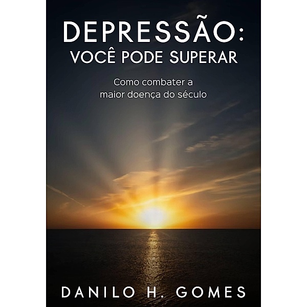 Depressão: Você Pode Superar: Como combater a maior doença do século, Danilo H. Gomes