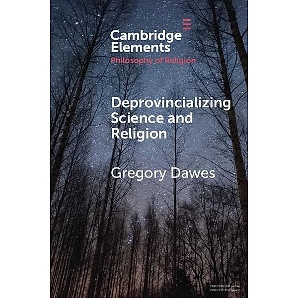 Deprovincializing Science and Religion / Elements in the Philosophy of Religion, Gregory Dawes