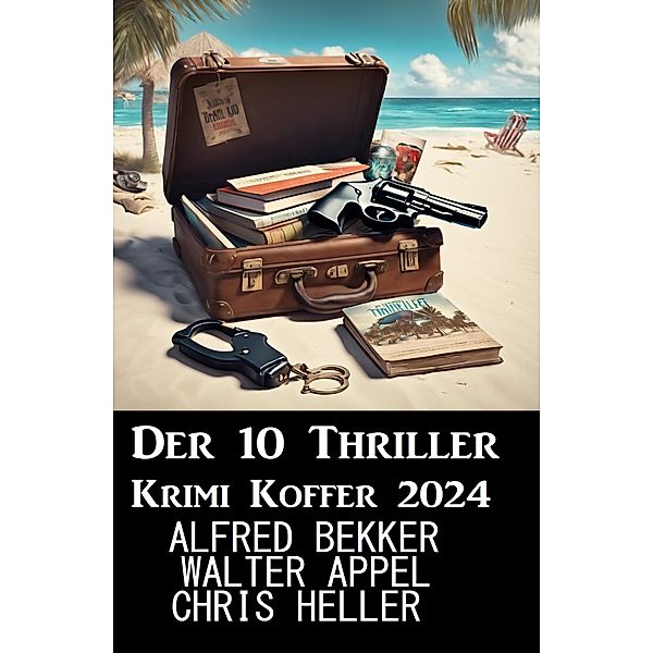 Der 10 Thriller Krimi Koffer 2024, Alfred Bekker, Chris Heller, Walter Appel