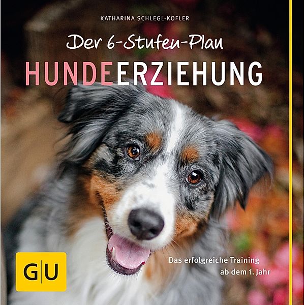 Der 6-Stufen-Plan Hundeerziehung / GU Haus & Garten Tier-spezial, Katharina Schlegl-Kofler