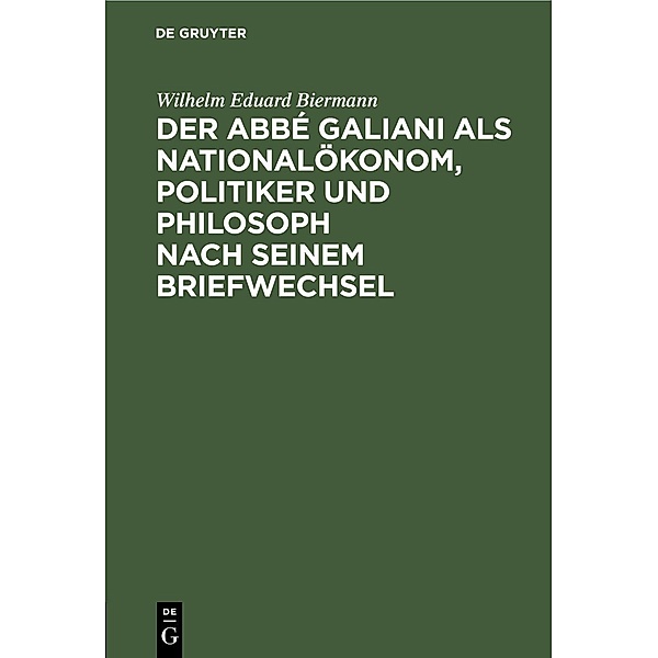 Der Abbé Galiani als Nationalökonom, Politiker und Philosoph nach seinem Briefwechsel, Wilhelm Eduard Biermann