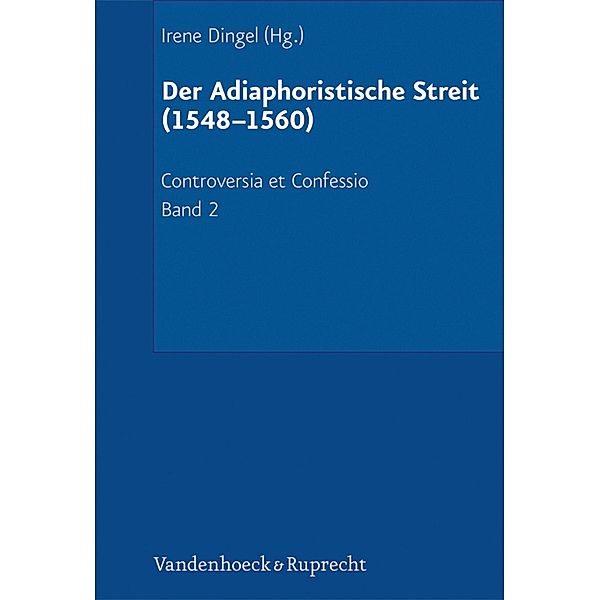 Der Adiaphoristische Streit (1548-1560) / Controversia et Confessio Bd.2, Irene Dingel