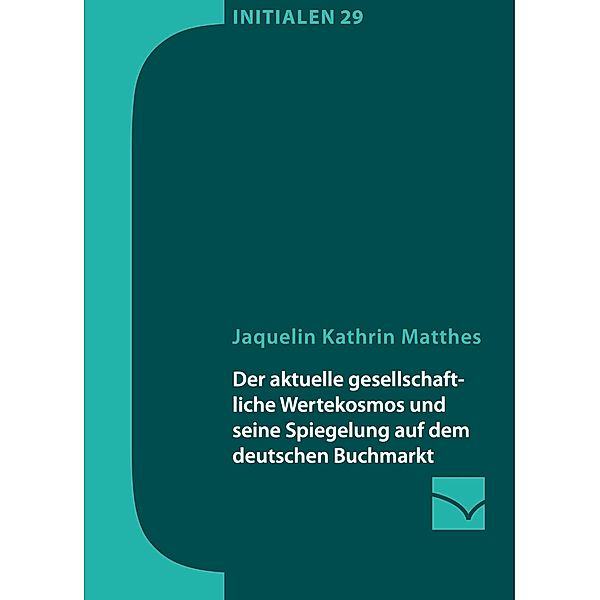 Der aktuelle gesellschaftliche Wertekosmos und seine Spiegelung auf dem deutschen Buchmarkt / Initialen Bd.29, Jaquelin Matthes