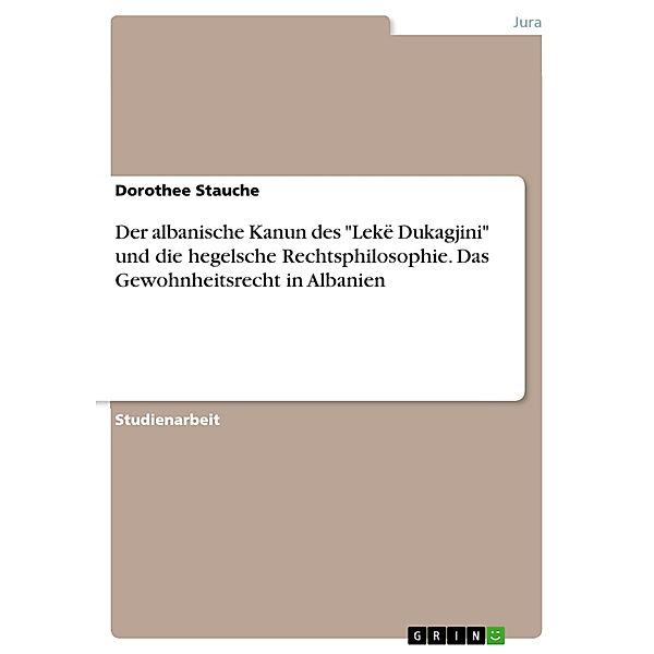 Der albanische Kanun des Lekë Dukagjini und die hegelsche Rechtsphilosophie. Das Gewohnheitsrecht in Albanien, Dorothee Stauche