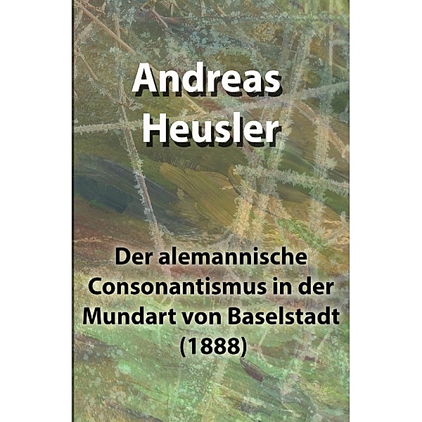 Der alemannische Consonantismus in der Mundart von Baselstadt (1888), Andreas Heusler