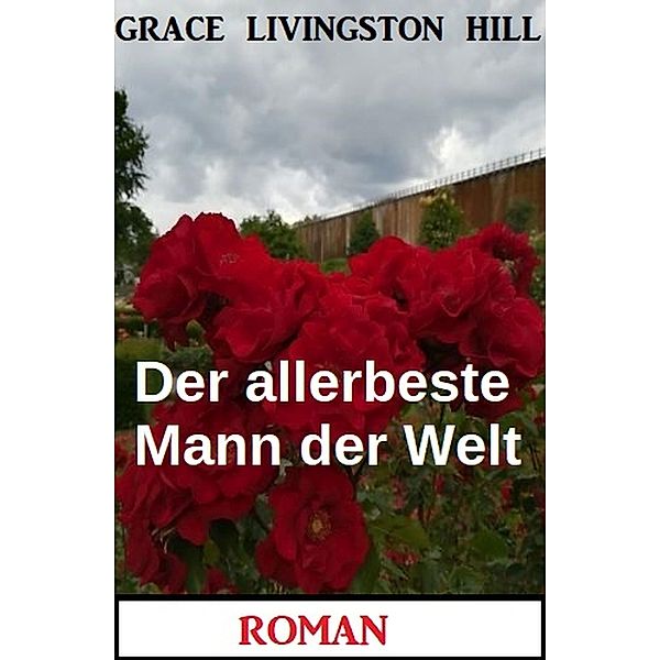 Der allerbeste Mann der Welt: Roman, Grace Livingston Hill