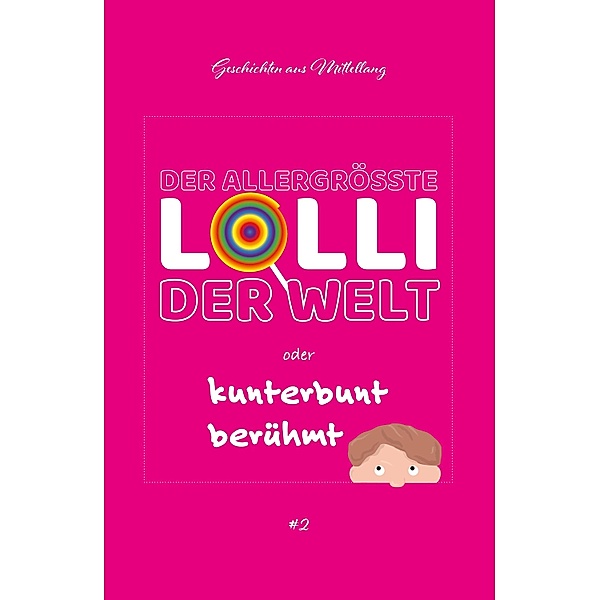 Der allergrößte Lolli der Welt oder kunterbunt berühmt / Geschichten aus Mittellang Bd.2, Holger Breit