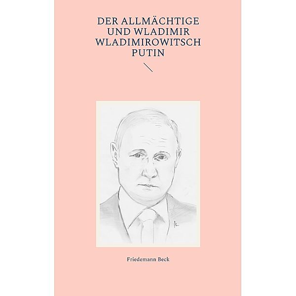 Der Allmächtige und Wladimir Wladimirowitsch Putin, Friedemann Beck