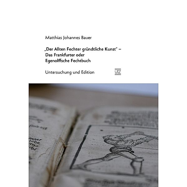 Der Allten Fechter gründtliche Kunst - Das Frankfurter oder Egenolffsche Fechtbuch / Geschichtswissenschaften Bd.37, Matthias Johannes Bauer