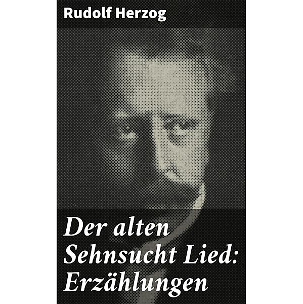 Der alten Sehnsucht Lied: Erzählungen, Rudolf Herzog