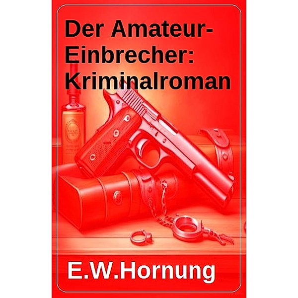 Der Amateur-Einbrecher: Kriminalroman, E. W. Hornung