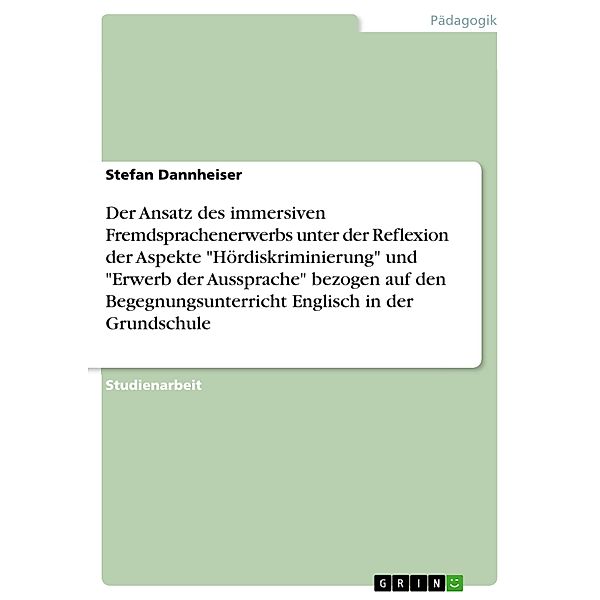 Der Ansatz des immersiven Fremdsprachenerwerbs unter der Reflexion der Aspekte Hördiskriminierung und Erwerb der Aussprache bezogen auf den Begegnungsunterricht Englisch in der Grundschule, Stefan Dannheiser