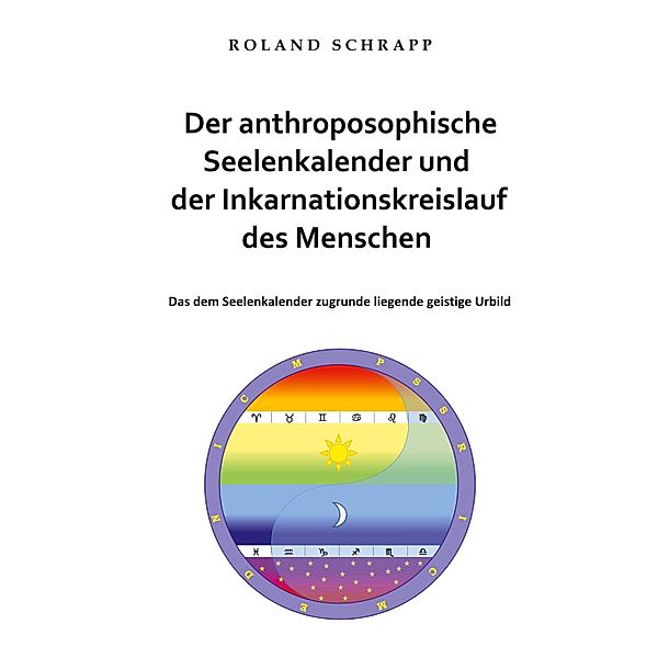 Der anthroposophische Seelenkalender und der Inkarnationskreislauf des Menschen, Roland Schrapp