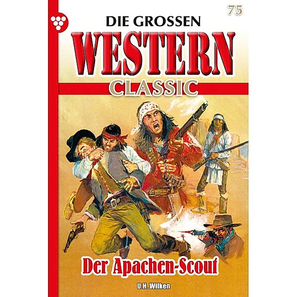Der Apachen-Scout / Die großen Western Classic Bd.75, U. H. Wilken