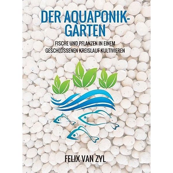 Der Aquaponik-Garten, Felix Van Zyl