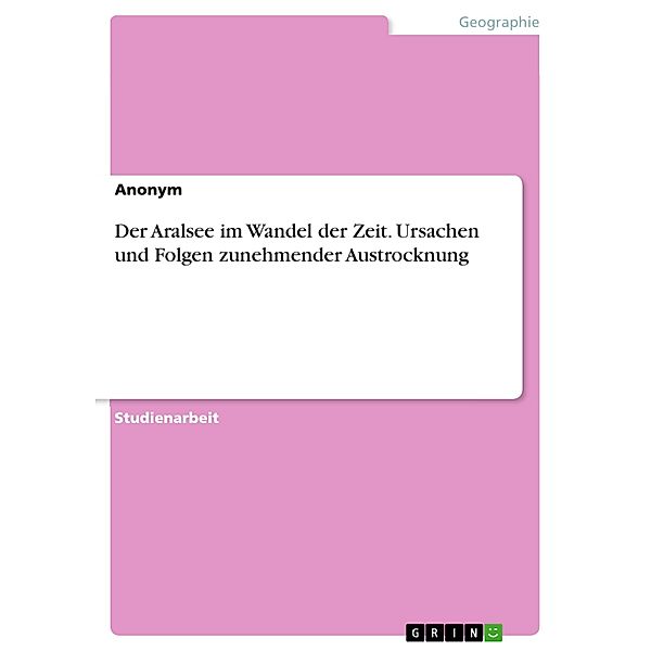 Der Aralsee im Wandel der Zeit. Ursachen und Folgen zunehmender Austrocknung