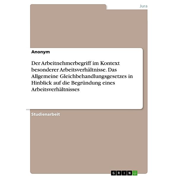 Der Arbeitnehmerbegriff im Kontext besonderer Arbeitsverhältnisse. Das Allgemeine Gleichbehandlungsgesetzes in Hinblick auf die Begründung eines Arbeitsverhältnisses