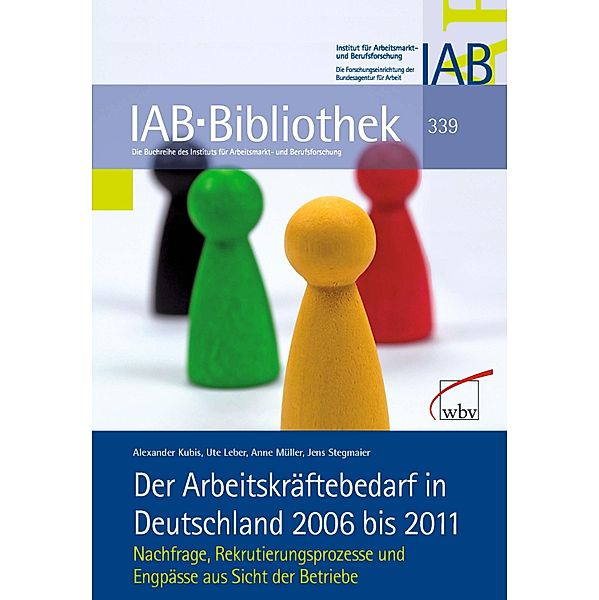 Der Arbeitskräftebedarf in Deutschland 2006 bis 2011 / IAB-Bibliothek Bd.339, Alexander Kubis, Ute Leber, Anne Müller, Jens Stegmaier