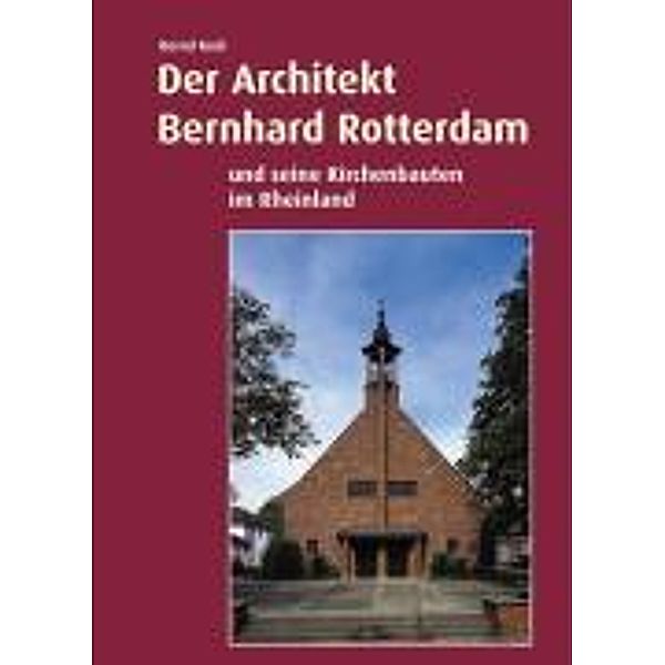 Der Architekt Bernhard Rotterdam und seine Kirchenbauten im Rheinland, Bernd Koch