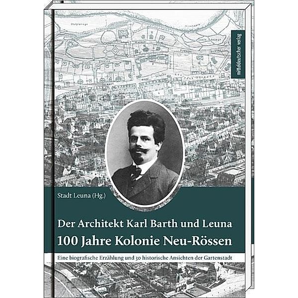 Der Architekt Karl Barth und Leuna - 100 Jahre Kolonie Neu-Rössen