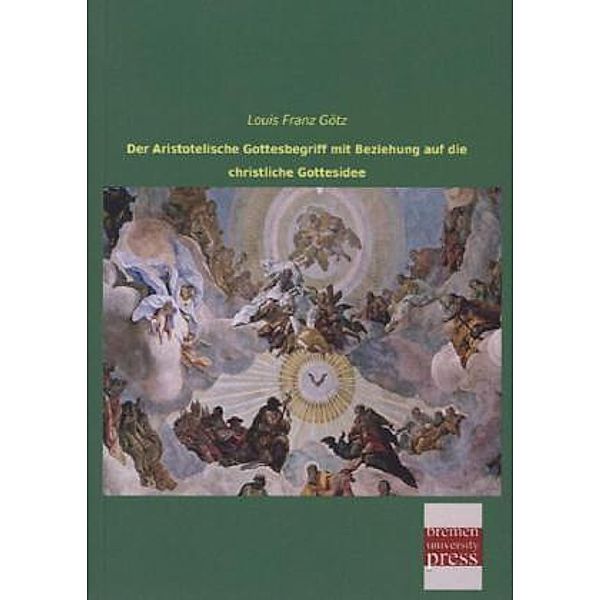 Der Aristotelische Gottesbegriff mit Beziehung auf die christliche Gottesidee, Louis Franz Götz