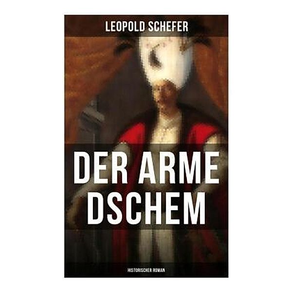 Der arme Dschem: Historischer Roman, Leopold Schefer