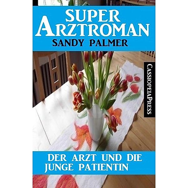 Der Arzt und die junge Patientin: Super Arztroman, Sandy Palmer