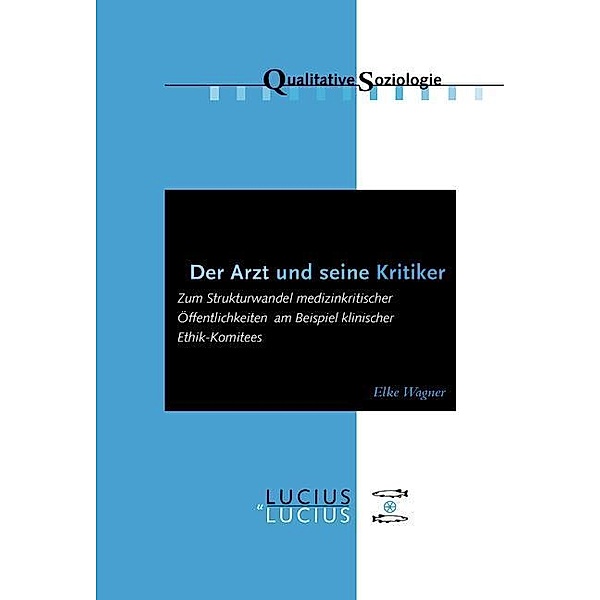 Der Arzt und seine Kritiker / Qualitative Soziologie Bd.14, Elke Wagner