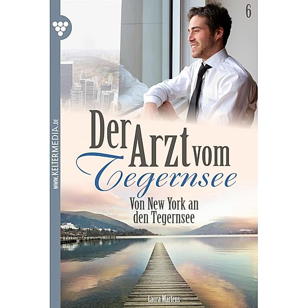 Der Arzt vom Tegernsee 6 - Arztroman / Der Arzt vom Tegernsee Bd.6, Laura Martens