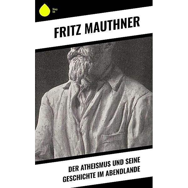 Der Atheismus und seine Geschichte im Abendlande, Fritz Mauthner