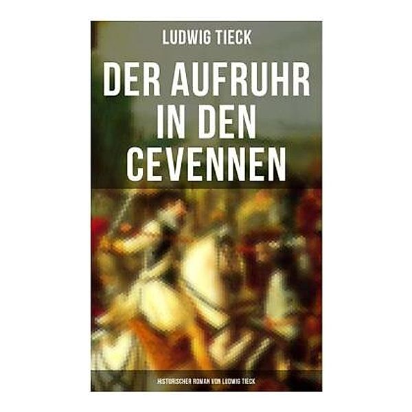 Der Aufruhr in den Cevennen: Historischer Roman von Ludwig Tieck, Ludwig Tieck