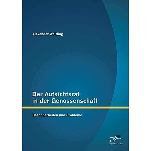 Der Aufsichtsrat in der Genossenschaft: Besonderheiten und Probleme, Alexander Weitling