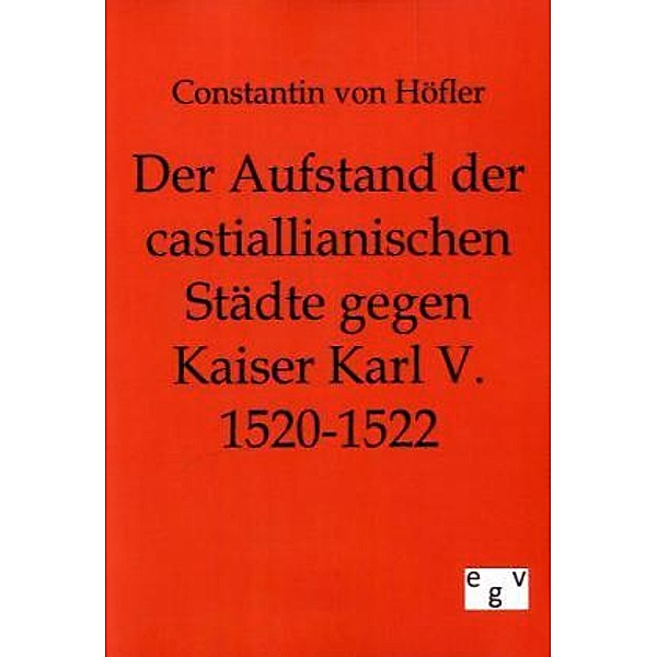 Der Aufstand der Castiallianischen Städte gegen Kaiser Karl V. 1520-1522, Constantin von Höfler