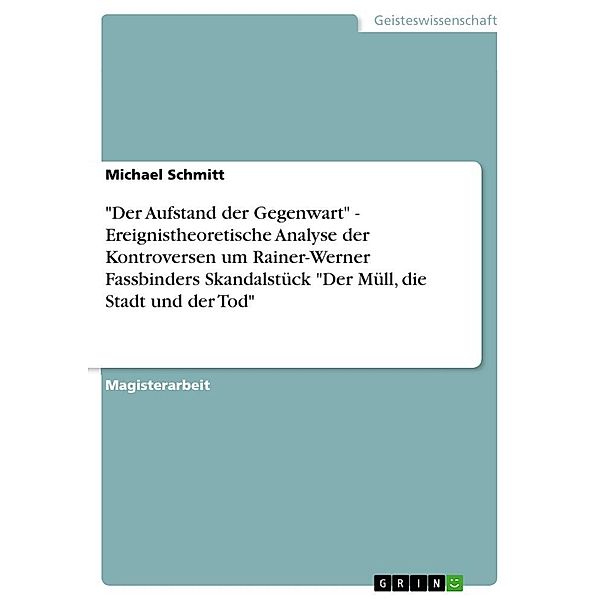 Der Aufstand der Gegenwart - Ereignistheoretische Analyse der Kontroversen um Rainer-Werner Fassbinders Skandalstück , Michael Schmitt