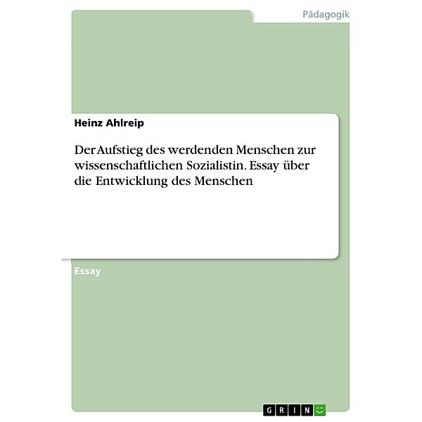 Der Aufstieg des werdenden Menschen zur wissenschaftlichen Sozialistin. Essay über die Entwicklung des Menschen, Heinz Ahlreip