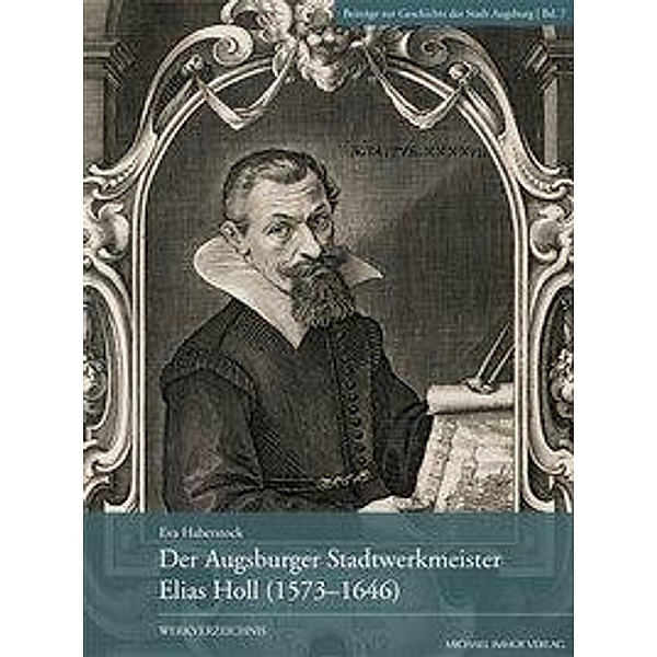 Der Augsburger Stadtwerkmeister Elias Holl (1573-1646), Eva Haberstock