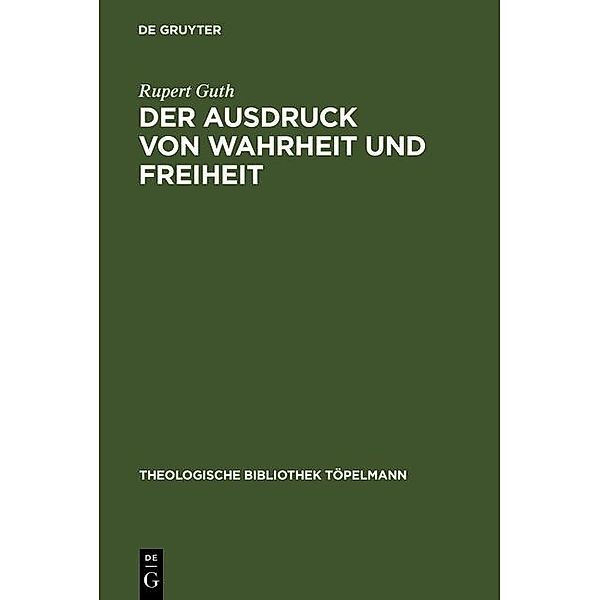 Der Ausdruck von Wahrheit und Freiheit / Theologische Bibliothek Töpelmann Bd.98, Rupert Guth
