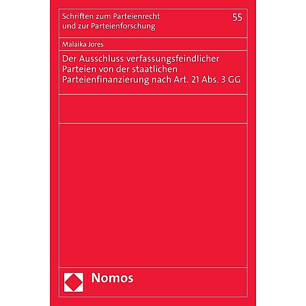 Der Ausschluss verfassungsfeindlicher Parteien von der staatlichen Parteienfinanzierung nach Art. 21 Abs. 3 GG / Schriften zum Parteienrecht und zur Parteienforschung Bd.55, Malaika Jores