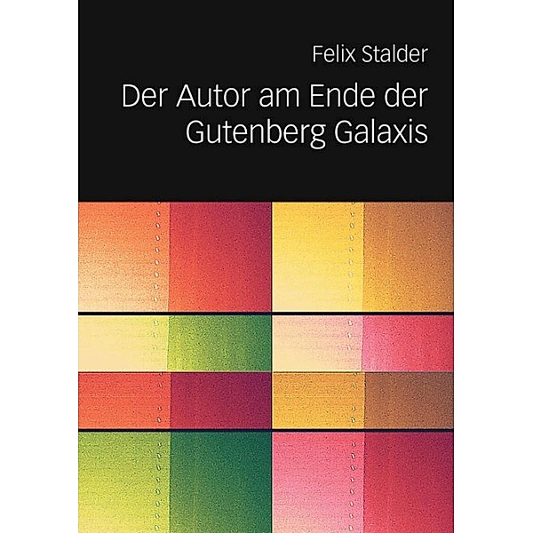 Der Autor am Ende der Gutenberg Galaxis, Felix Stalder