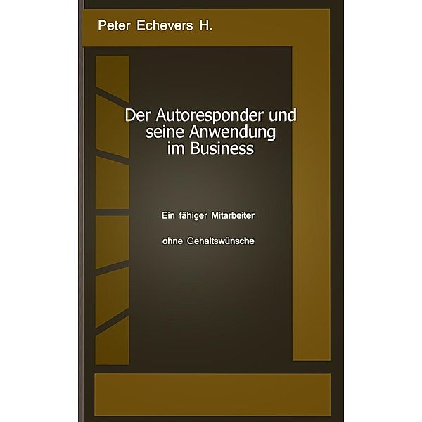 Der Autoresponder und seine Anwendung im Business, Peter Echevers H.