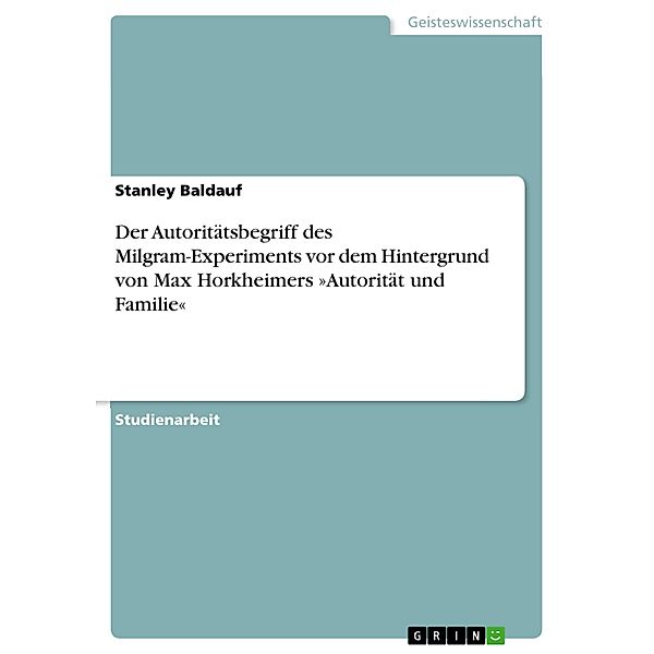 Der Autoritätsbegriff des Milgram-Experiments vor dem Hintergrund von Max Horkheimers »Autorität und Familie«, Stanley Baldauf