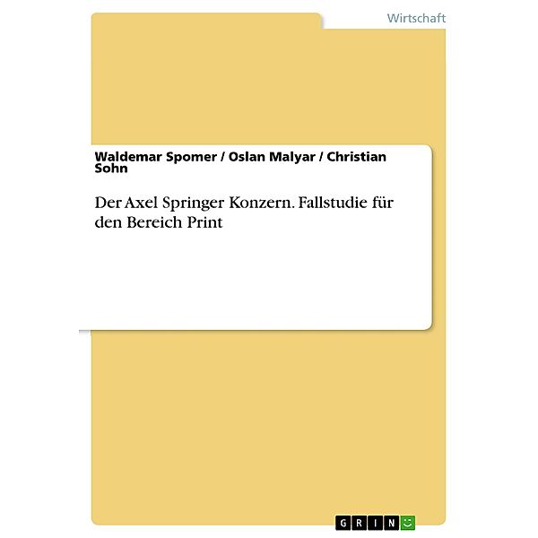 Der Axel Springer Konzern. Fallstudie für den Bereich Print, Waldemar Spomer, Christian Sohn, Oslan Malyar