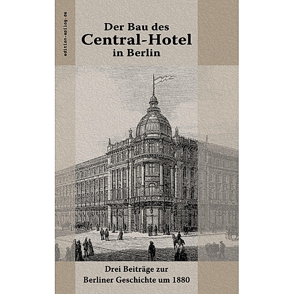 Der Bau des Central-Hotel in Berlin / edition.epilog.de Bd.9.031, Hermann von der Hude